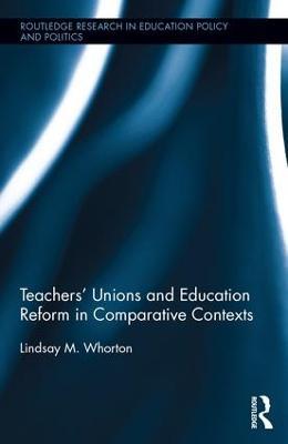 Teachers’ Unions and Education Reform in Comparative Contexts - Lindsay Whorton - cover