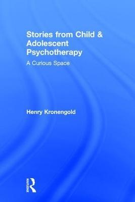 Stories from Child & Adolescent Psychotherapy: A Curious Space - Henry Kronengold - cover
