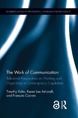 The Work of Communication: Relational Perspectives on Working and Organizing in Contemporary Capitalism - Timothy Kuhn,Karen L Ashcraft,Francois Cooren - cover