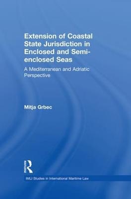 The Extension of Coastal State Jurisdiction in Enclosed or Semi-Enclosed Seas: A Mediterranean and Adriatic Perspective - Mitja Grbec - cover