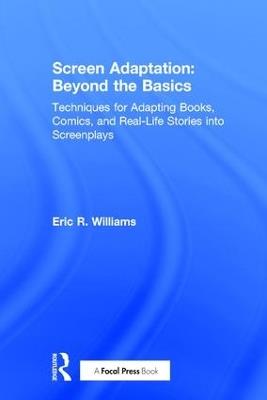 Screen Adaptation: Beyond the Basics: Techniques for Adapting Books, Comics and Real-Life Stories into Screenplays - Eric R. Williams - cover