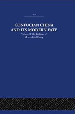 Confucian China and its Modern Fate: Volume Two: The Problem of Monarchical Decay - Joseph R. Levenson - cover