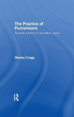 The Practice of Punishment: Towards a Theory of Restorative Justice - Wesley Cragg - cover