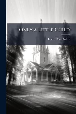 Only a Little Child - Lucy D Sale Barker - cover