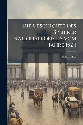 Die Geschichte Des Speierer Nationalkonzils Vom Jahre 1524 - Ernst Brasse - cover