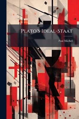 Plato'S Ideal-Staat: Dargestellt Und Mit Besonderer Rücksicht Auf Die Moderne Zeit Beurteilt - Paul Märkel - cover