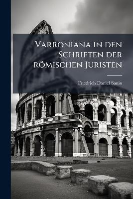Varroniana in den Schriften der römischen Juristen: Vornemlich an dem Enchiridion des Pomponius Nachzuweisen Versucht, Erster Theil - Friedrich Daniel Sanio - cover