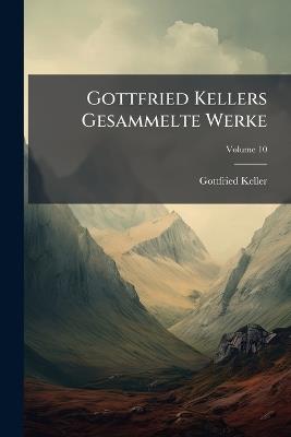 Gottfried Kellers Gesammelte Werke; Volume 10 - Gottfried Keller - cover