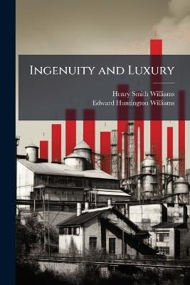 Ingenuity and Luxury - Henry Smith Williams,Edward Huntington Williams - cover