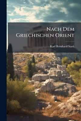 Nach Dem Griechischen Orient: Reise-Studien - Karl Bernhard Stark - cover