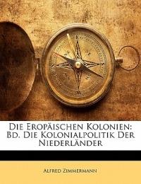 Die Eropaischen Kolonien: Bd. Die Kolonialpolitik Der Niederlander - Alfred Zimmermann - cover