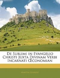 De Sublimi in Evangelio Christi Juxta Divinam Verbi Incarnati OEconomian - Martin Gerbert - cover
