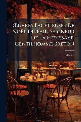 OEuvres Facétieuses De Noël Du Fail, Seigneur De La Herissaye, Gentilhomme Breton; Volume 1 - Anonymous - cover