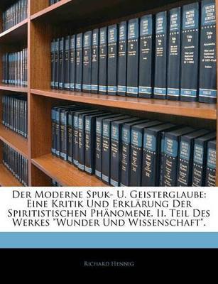 Der Moderne Spuk- U. Geisterglaube: Eine Kritik Und Erklarung Der Spiritistischen Phanomene. II. Teil Des Werkes Wunder Und Wissenschaft. - Richard Hennig - cover