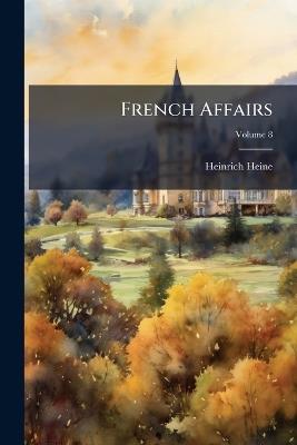 French Affairs: Letters From Paris; Volume 8 - Heinrich Heine - cover