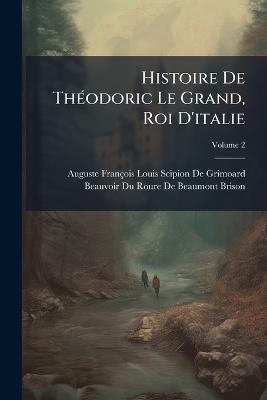 Histoire De Théodoric Le Grand, Roi D'italie: Précédée D'une Revue Préliminaire De Ses Auteurs, Et Conduite Jusqu'à La Fin De La Monarchie Ostrogothique; Volume 2 - cover