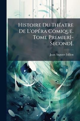 Histoire Du Théatre De L'opéra Comique. Tome Premier[-Second]. - Jean-Auguste Jullien - cover