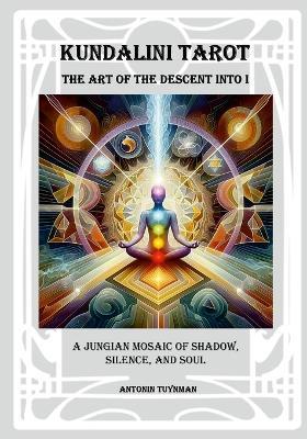 The Art of the Descent into I - Kundalini Tarot: A Jungian Mosaic of Shadow, Silence and Soul - Antonin Tuynman - cover