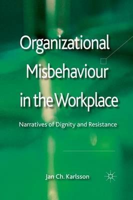 Organizational Misbehaviour in the Workplace: Narratives of Dignity and Resistance - Jan Ch Karlsson - cover