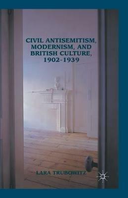 Civil Antisemitism, Modernism, and British Culture, 1902–1939 - Lara Trubowitz - cover