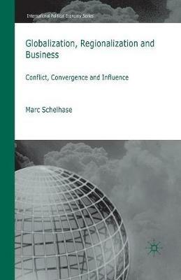 Globalization, Regionalization and Business: Conflict, Convergence and Influence - M. Schelhase - cover