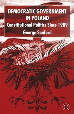 Democratic Government in Poland: Constitutional Politics since 1989 - G. Sanford - cover