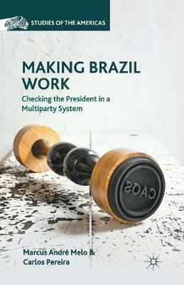 Making Brazil Work: Checking the President in a Multiparty System - M. Melo,C. Pereira - cover