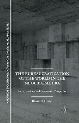 The Bureaucratization of the World in the Neoliberal Era: An International and Comparative Perspective - B. Hibou - cover