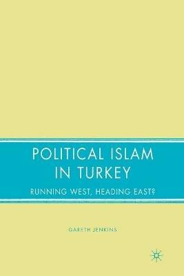 Political Islam in Turkey: Running West, Heading East? - G. Jenkins - cover