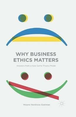 Why Business Ethics Matters: Answers from a New Game Theory Model - Wayne Nordness Eastman - cover