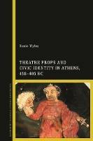 Theatre Props and Civic Identity in Athens, 458-405 BC - Rosie Wyles - cover