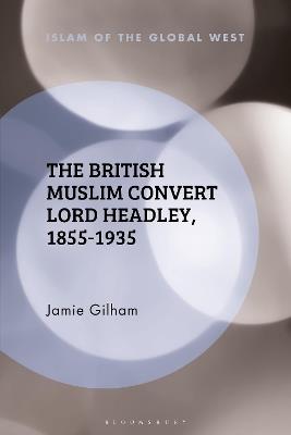 The British Muslim Convert Lord Headley, 1855-1935 - Jamie Gilham - cover