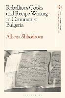 Rebellious Cooks and Recipe Writing in Communist Bulgaria - Albena Shkodrova - cover