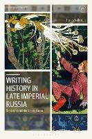 Writing History in Late Imperial Russia: Scholarship and the Literary Canon - Frances Nethercott - cover