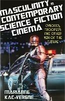 Masculinity in Contemporary Science Fiction Cinema: Cyborgs, Troopers and Other Men of the Future - Marianne Kac-Vergne - cover