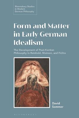 Form and Matter in Early German Idealism: The Development of Post-Kantian Philosophy in Reinhold, Maimon and Fichte - David Sommer - cover