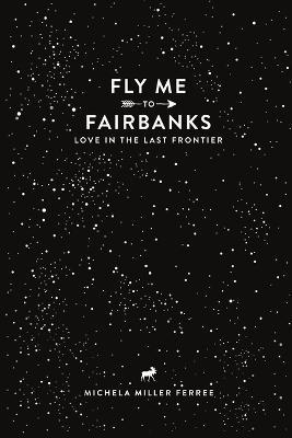 Fly Me to Fairbanks: Love in the Last Frontier - Michela Ferree - cover