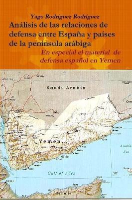 Relaciones De Defensa Entre Espana y Paises De La Peninsula Arabiga. En Especial El Conflicto De Yemen - Yago Rodriguez Rodriguez - cover