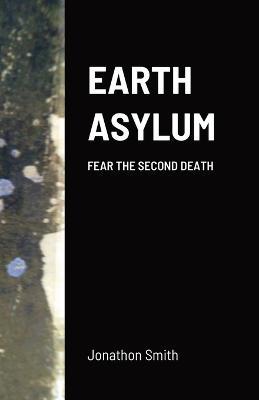 Earth Asylum: Fear the Second Death - Jonathon Smith - cover