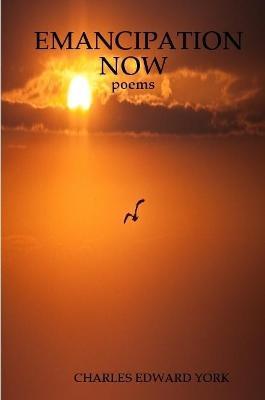 Emancipation Now: poems - Charles Edward York - cover