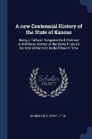 A New Centennial History of the State of Kansas: Being a Full and Complete Civil, Political and Military History of the State, from Its Earliest Settlement to the Present Time - Charles R B 1848 Tuttle - cover
