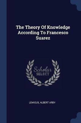 The Theory of Knowledge According to Francesco Suarez - LeMieux Albert Arby - cover
