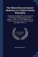 The Welsh Nonconformists' Memorial, Or, Cambro-British Biography: Containing Sketches of the Founders of the Protestant Dissenting Interest in Wales, to Which Are Prefixed an Essay on Druidism and Introduction of the Gospel Into Britain, with an - William Richards - cover