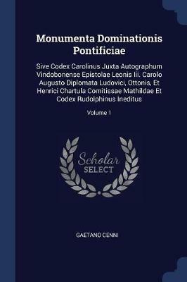 Monumenta Dominationis Pontificiae: Sive Codex Carolinus Juxta Autographum Vindobonense Epistolae Leonis III. Carolo Augusto Diplomata Ludovici, Ottonis, Et Henrici Chartula Comitissae Mathildae Et Codex Rudolphinus Ineditus; Volume 1 - Gaetano Cenni - cover