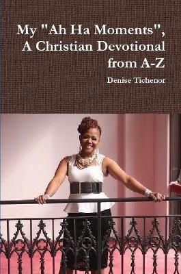 My Ah Ha Moments, A Christian Devotional from A-Z - Denise Tichenor - cover