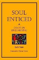 Soul Enticed: Essays in Unlearning - Jack Suss - cover