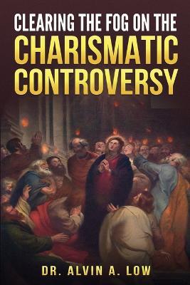 Clearing the Fog on the Charismatic Controversy - Alvin Low - cover