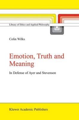 Emotion, Truth and Meaning: In Defense of Ayer and Stevenson - C. Wilks - cover