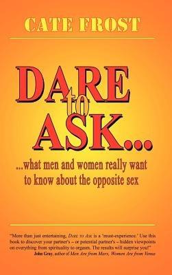 Dare to Ask!: What Men and Women Really Want to Know About the Opposite Sex - Cate Frost - cover