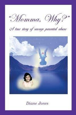 Momma, Why?: A True Story of Savage Parental Abuse - Diane Jones - cover